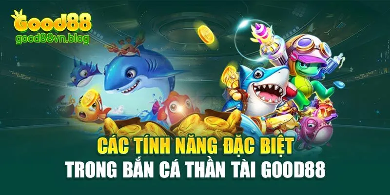 cac-tinh-nang-dac-biet-trong-ban-ca-than-tai-good88
