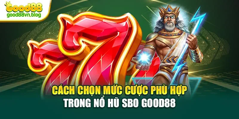 cach-chon-muc-cuoc-phu-hop-trong-no-hu-sbo-good88