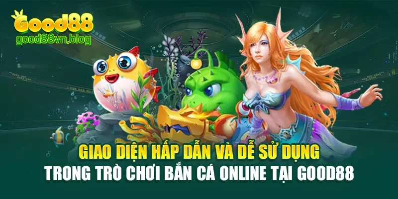 giao-dien-hap-dan-va-de-su-dung-trong-tro-choi-ban-ca-online-tai-good88