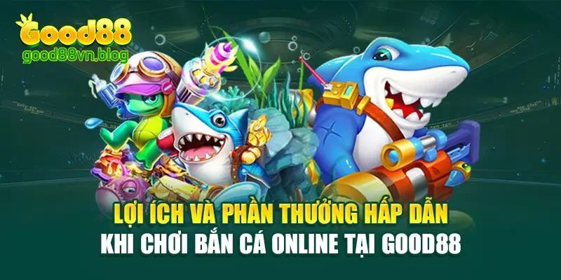 loi-ich-va-phan-thuong-hap-dan-khi-choi-ban-ca-online-tai-good88